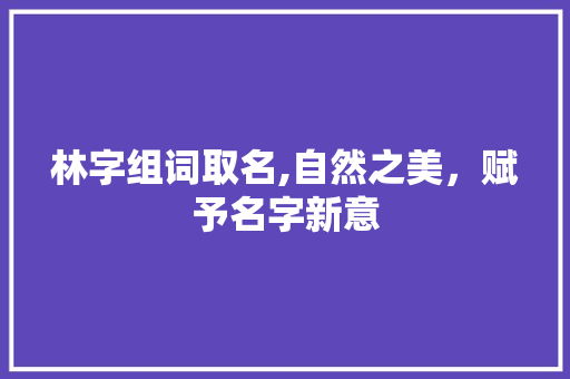 林字组词取名,自然之美，赋予名字新意
