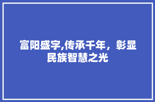 富阳盛字,传承千年，彰显民族智慧之光