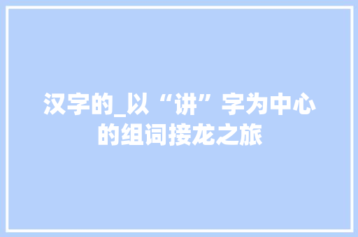 汉字的_以“讲”字为中心的组词接龙之旅  第1张
