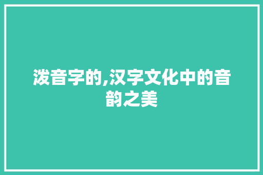 泼音字的,汉字文化中的音韵之美