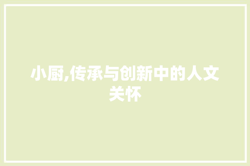小厨,传承与创新中的人文关怀