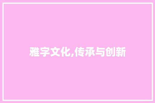 雅字文化,传承与创新