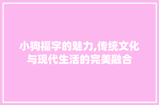小狗福字的魅力,传统文化与现代生活的完美融合