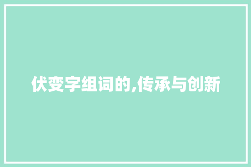 伏变字组词的,传承与创新
