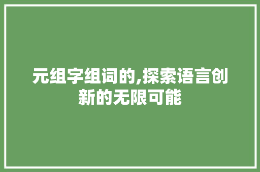 元组字组词的,探索语言创新的无限可能