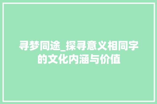 寻梦同途_探寻意义相同字的文化内涵与价值  第1张