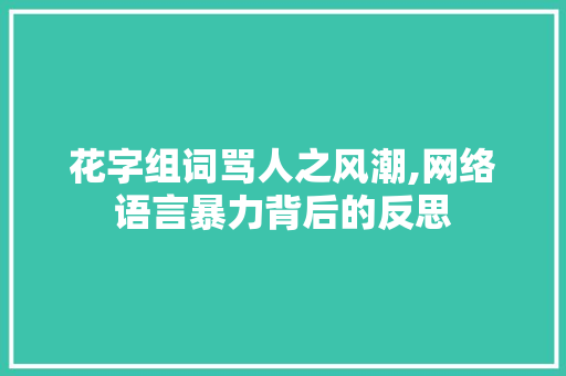 花字组词骂人之风潮,网络语言暴力背后的反思