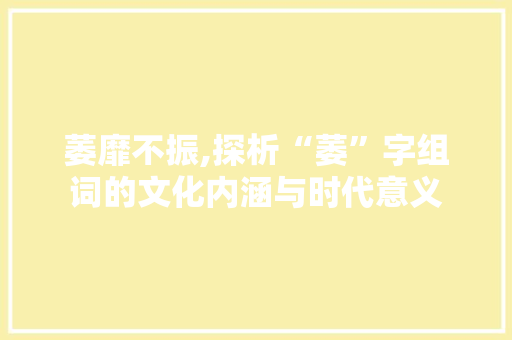 萎靡不振,探析“萎”字组词的文化内涵与时代意义