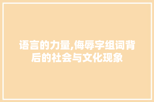 语言的力量,侮辱字组词背后的社会与文化现象