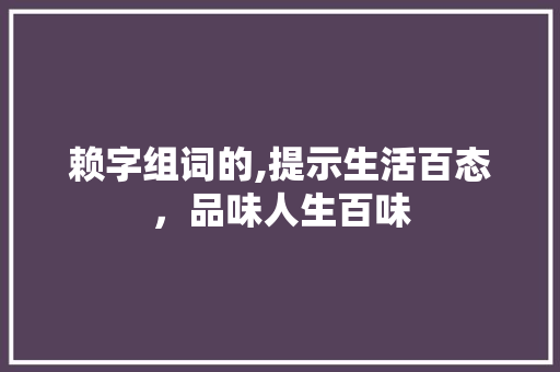 赖字组词的,提示生活百态，品味人生百味
