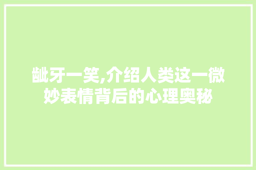 龇牙一笑,介绍人类这一微妙表情背后的心理奥秘