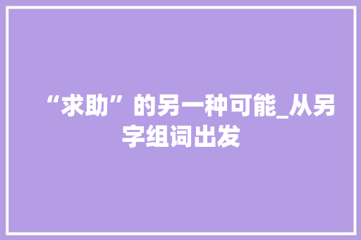 “求助”的另一种可能_从另字组词出发