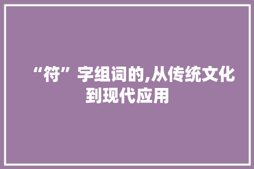 “符”字组词的,从传统文化到现代应用  第1张