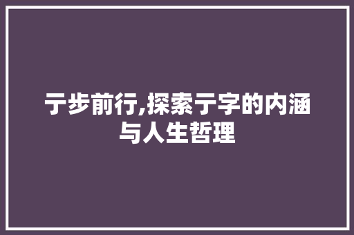 亍步前行,探索亍字的内涵与人生哲理