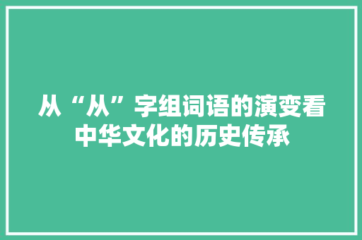 从“从”字组词语的演变看中华文化的历史传承