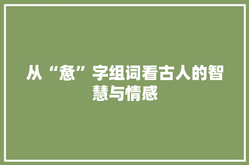 从“惫”字组词看古人的智慧与情感