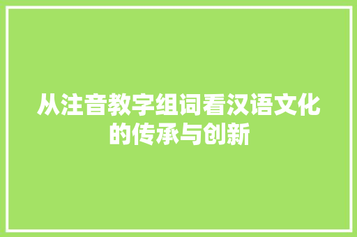 从注音教字组词看汉语文化的传承与创新