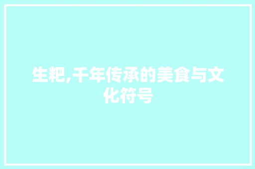 生粑,千年传承的美食与文化符号