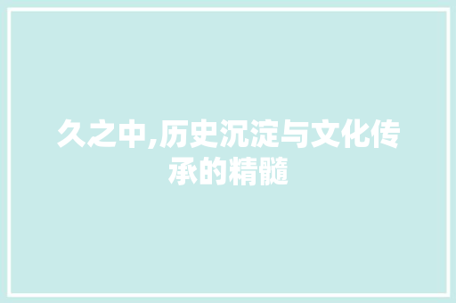 久之中,历史沉淀与文化传承的精髓