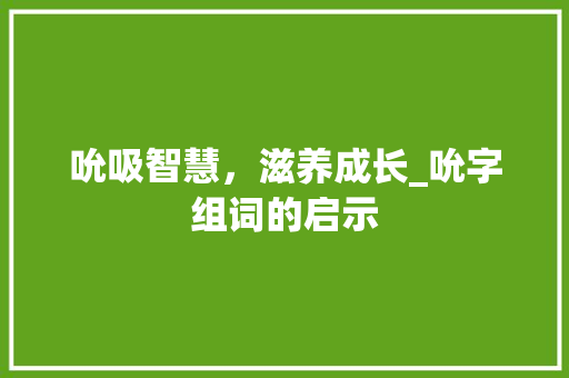 吮吸智慧，滋养成长_吮字组词的启示