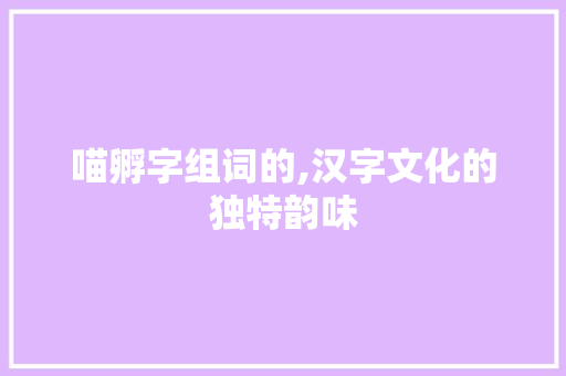 喵孵字组词的,汉字文化的独特韵味  第1张