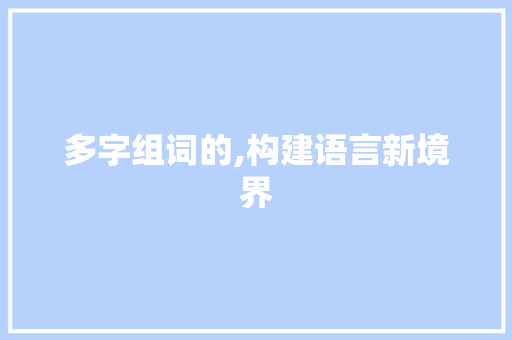 多字组词的,构建语言新境界