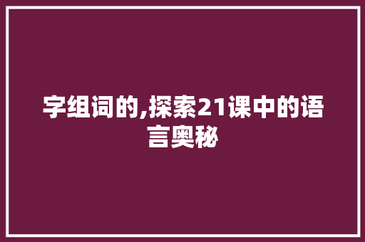 字组词的,探索21课中的语言奥秘