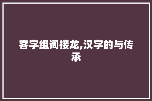客字组词接龙,汉字的与传承