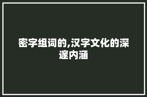 密字组词的,汉字文化的深邃内涵