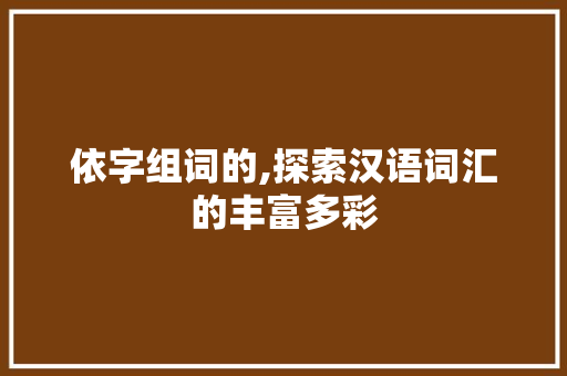依字组词的,探索汉语词汇的丰富多彩