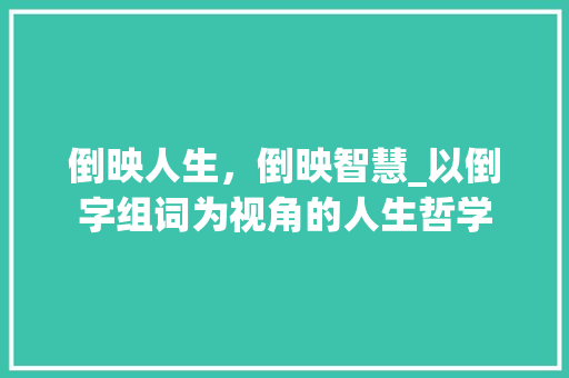 倒映人生，倒映智慧_以倒字组词为视角的人生哲学