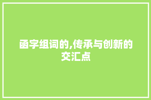函字组词的,传承与创新的交汇点