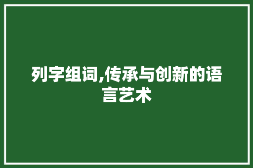 列字组词,传承与创新的语言艺术 第1张 列字组词,传承与创新的语言艺术 第1张