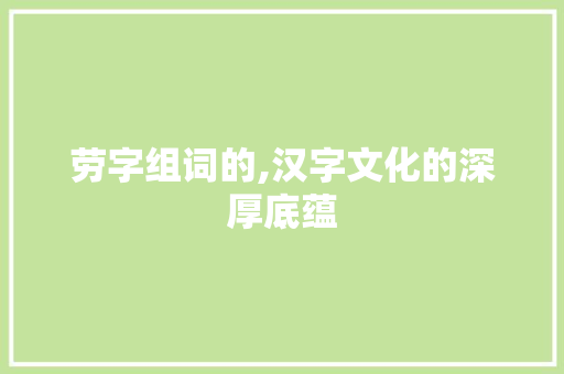 劳字组词的,汉字文化的深厚底蕴