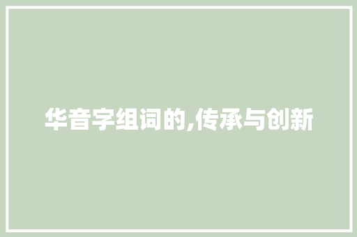 华音字组词的,传承与创新