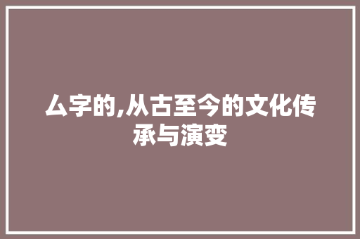 厶字的,从古至今的文化传承与演变