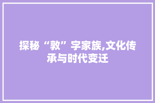 探秘“敦”字家族,文化传承与时代变迁