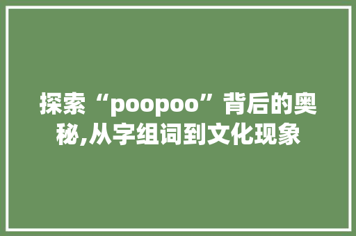 探索“poopoo”背后的奥秘,从字组词到文化现象
