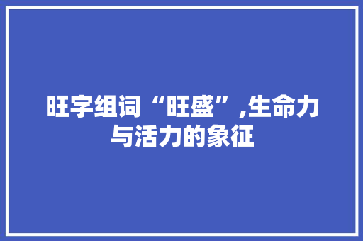 旺字组词“旺盛”,生命力与活力的象征
