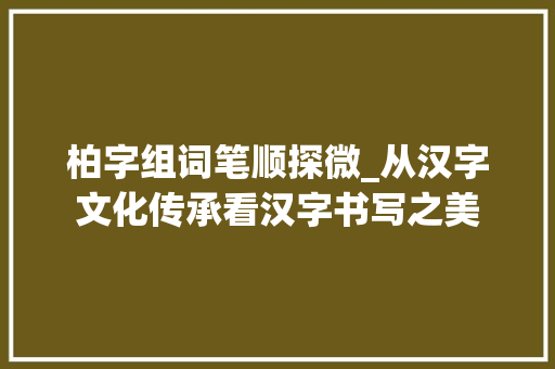 柏字组词笔顺探微_从汉字文化传承看汉字书写之美