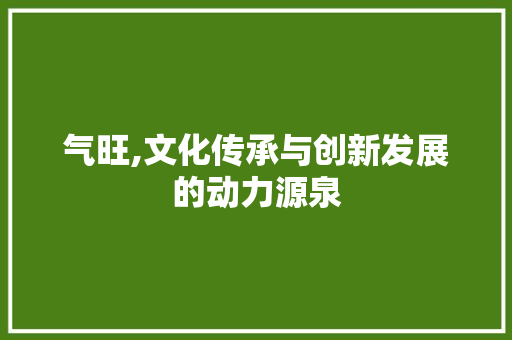 气旺,文化传承与创新发展的动力源泉