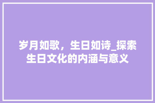 岁月如歌，生日如诗_探索生日文化的内涵与意义