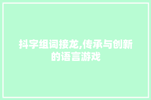 抖字组词接龙,传承与创新的语言游戏