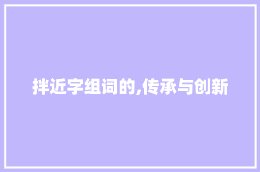 拌近字组词的,传承与创新