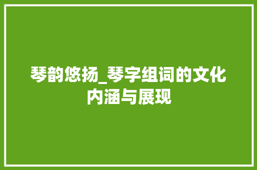 琴韵悠扬_琴字组词的文化内涵与展现