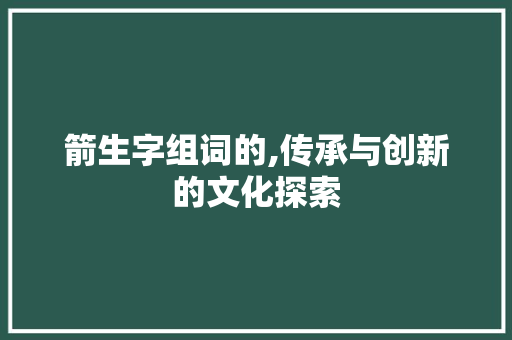 箭生字组词的,传承与创新的文化探索
