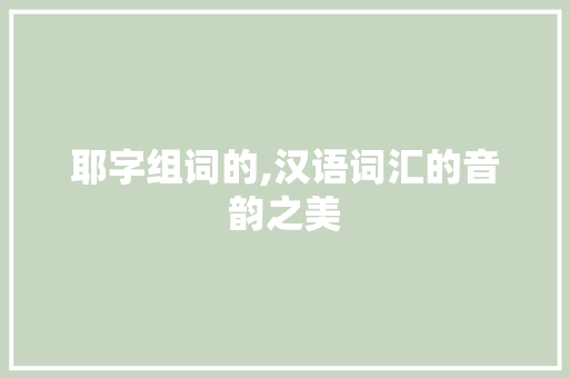耶字组词的,汉语词汇的音韵之美  第1张