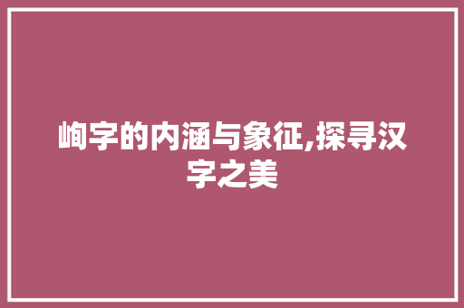 峋字的内涵与象征,探寻汉字之美