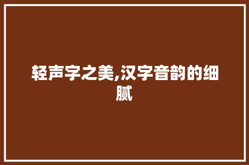 轻声字之美,汉字音韵的细腻