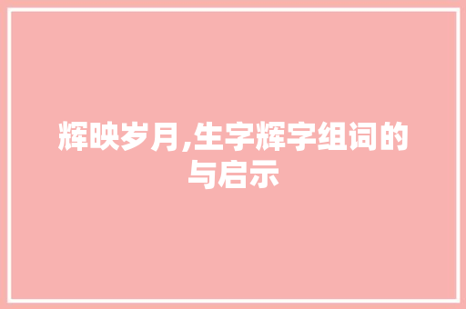 辉映岁月,生字辉字组词的与启示